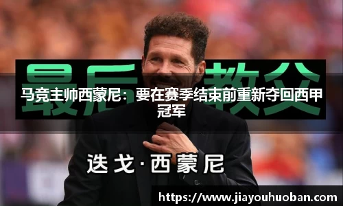 马竞主帅西蒙尼：要在赛季结束前重新夺回西甲冠军