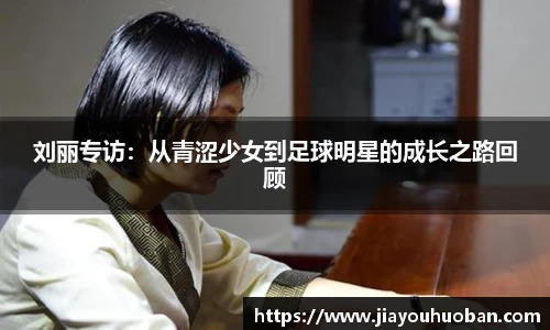 刘丽专访：从青涩少女到足球明星的成长之路回顾