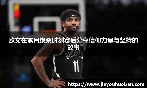 欧文在斋月绝杀时刻赛后分享信仰力量与坚持的故事