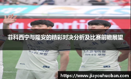 菲科西宁与隆安的精彩对决分析及比赛前瞻展望